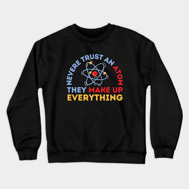 Never Trust An Atom They Make Up Everything Crewneck Sweatshirt by FullOnNostalgia